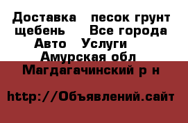 Доставка , песок грунт щебень . - Все города Авто » Услуги   . Амурская обл.,Магдагачинский р-н